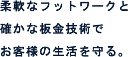柔軟なフットワークと確かな鈑金技術でお客様の生活を守る。